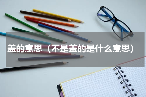 盖的意思（不是盖的是什么意思）