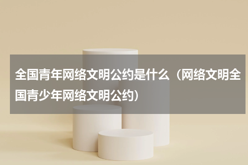 全国青年网络文明公约是什么（网络文明全国青少年网络文明公约）