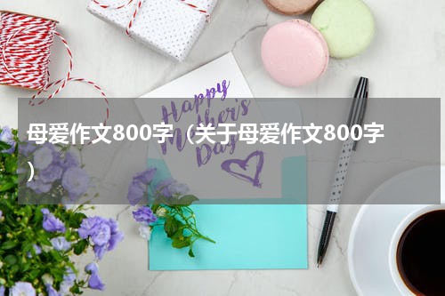 母爱作文800字（关于母爱作文800字）