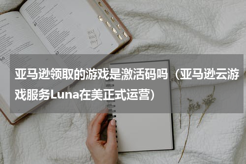 亚马逊领取的游戏是激活码吗（亚马逊云游戏服务Luna在美正式运营）