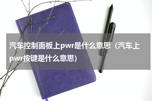 汽车控制面板上pwr是什么意思（汽车上pwr按键是什么意思）