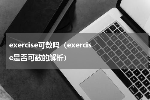 exercise可数吗（exercise是否可数的解析）