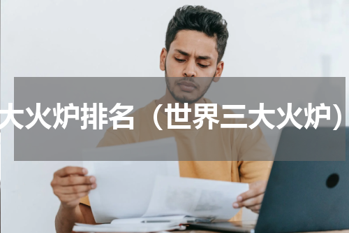 4大火炉排名（世界三大火炉）