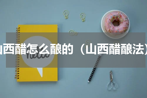 山西醋怎么酿的（山西醋酿法）