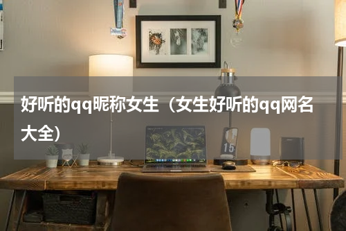 好听的qq昵称女生（女生好听的qq网名大全）