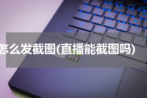 怎么发截图(直播能截图吗)