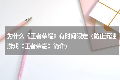 为什么《王者荣耀》有时间限定（防止沉迷游戏《王者荣耀》简介）