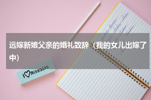 远嫁新娘父亲的婚礼致辞（我的女儿出嫁了中）