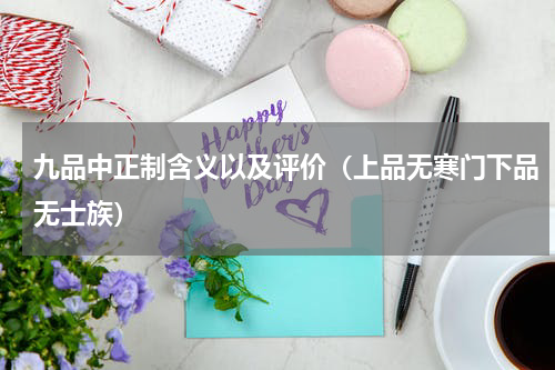 九品中正制含义以及评价（上品无寒门下品无士族）