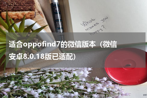 适合oppofind7的微信版本（微信安卓8.0.18版已适配）
