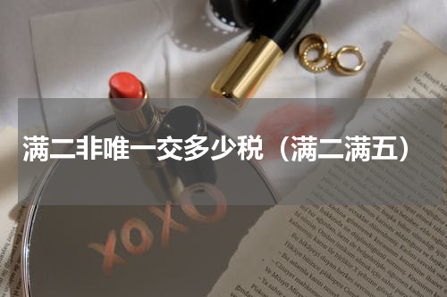 满二非唯一交多少税（满二满五）