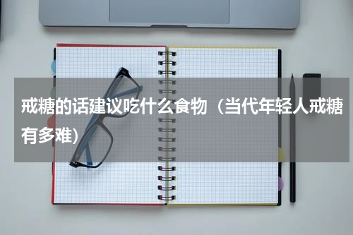 戒糖的话建议吃什么食物（当代年轻人戒糖有多难）