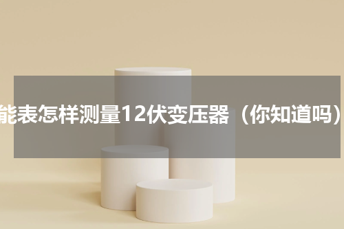万能表怎样测量12伏变压器（你知道吗）