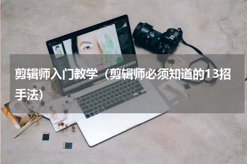 剪辑师入门教学（剪辑师必须知道的13招手法）