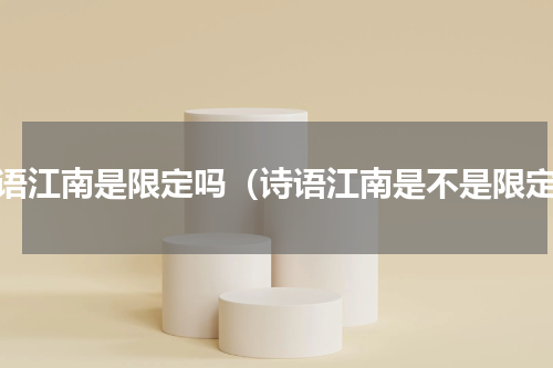 诗语江南是限定吗（诗语江南是不是限定）
