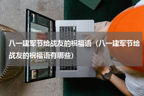 八一建军节给战友的祝福语（八一建军节给战友的祝福语有哪些）