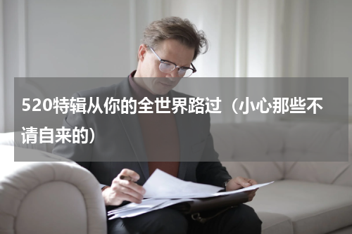 520特辑从你的全世界路过（小心那些不请自来的）
