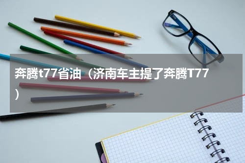 奔腾t77省油（济南车主提了奔腾T77）