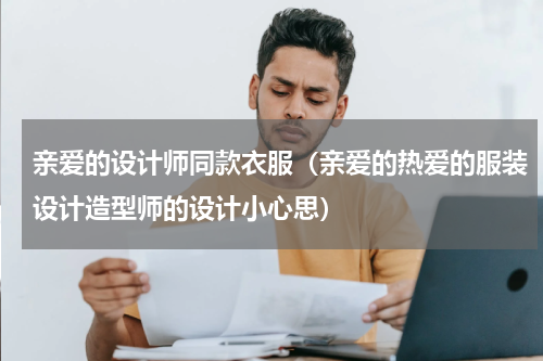 亲爱的设计师同款衣服（亲爱的热爱的服装设计造型师的设计小心思）