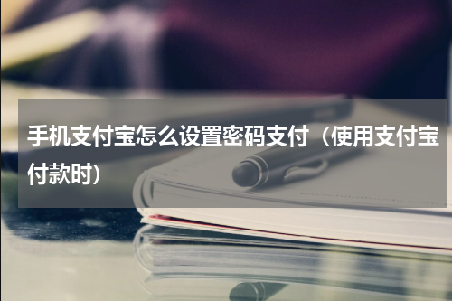 手机支付宝怎么设置密码支付（使用支付宝付款时）