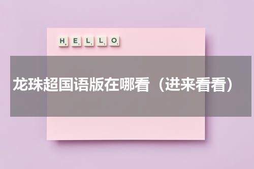 龙珠超国语版在哪看（进来看看）