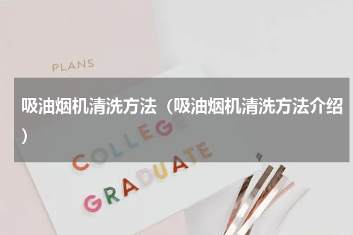 吸油烟机清洗方法（吸油烟机清洗方法介绍）