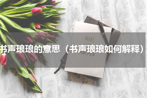 书声琅琅的意思（书声琅琅如何解释）