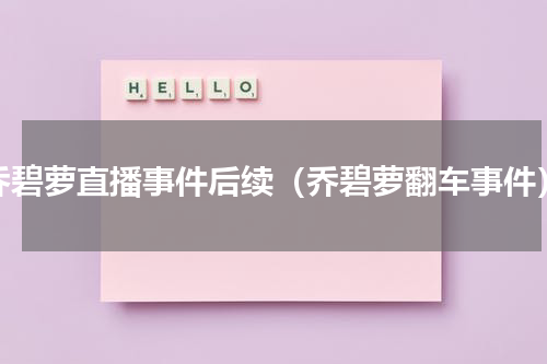 乔碧萝直播事件后续（乔碧萝翻车事件）