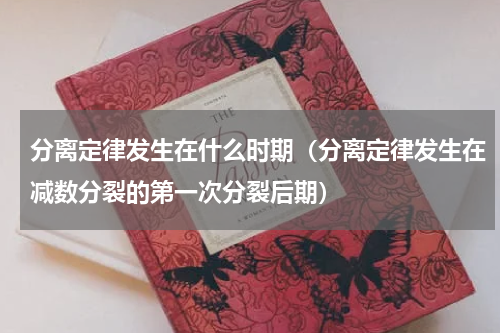 分离定律发生在什么时期（分离定律发生在减数分裂的第一次分裂后期）