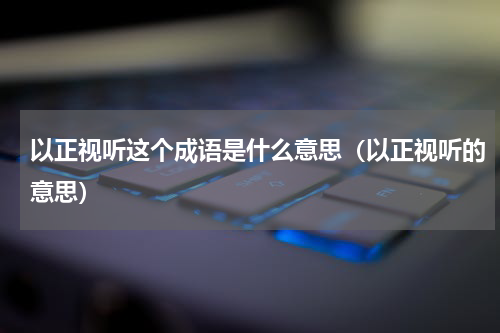 以正视听这个成语是什么意思（以正视听的意思）