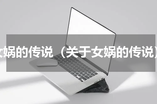 女娲的传说（关于女娲的传说）