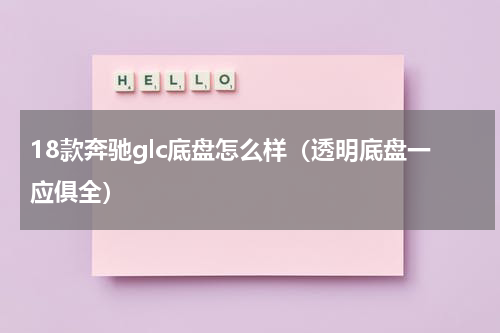 18款奔驰glc底盘怎么样（透明底盘一应俱全）