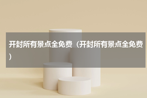 开封所有景点全免费（开封所有景点全免费）