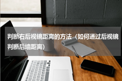 判断右后视镜距离的方法（如何通过后视镜判断后墙距离）