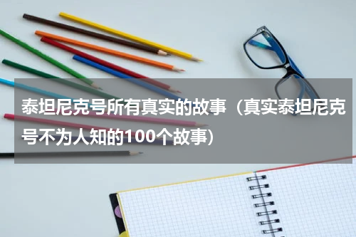 泰坦尼克号所有真实的故事（真实泰坦尼克号不为人知的100个故事）