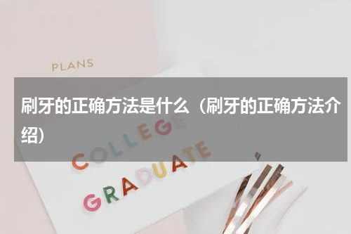 刷牙的正确方法是什么（刷牙的正确方法介绍）