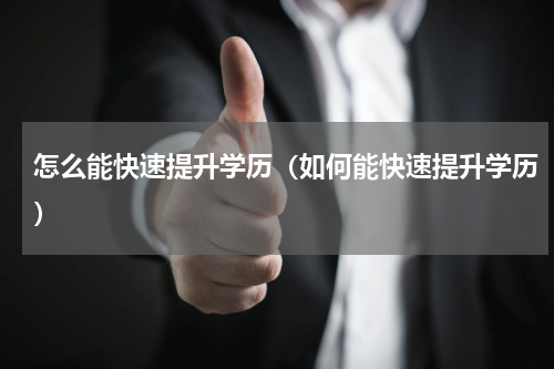 怎么能快速提升学历（如何能快速提升学历）