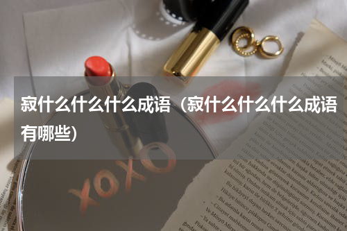 寂什么什么什么成语（寂什么什么什么成语有哪些）
