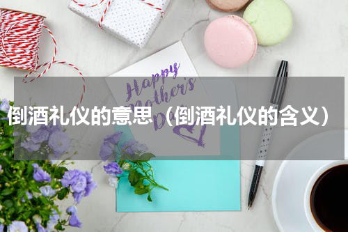 倒酒礼仪的意思（倒酒礼仪的含义）