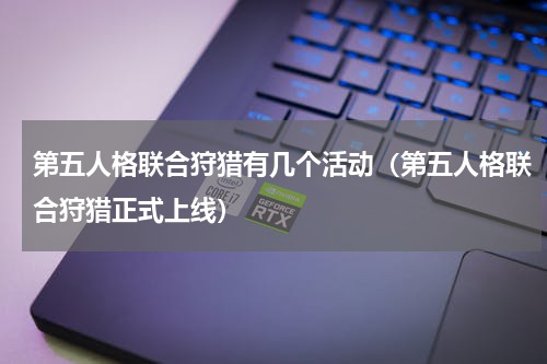 第五人格联合狩猎有几个活动（第五人格联合狩猎正式上线）