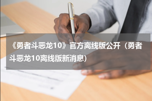 《勇者斗恶龙10》官方离线版公开（勇者斗恶龙10离线版新消息）