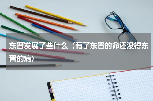 东晋发展了些什么（有了东晋的命还没得东晋的病）