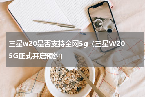 三星w20是否支持全网5g（三星W205G正式开启预约）