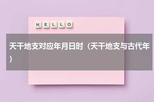 天干地支对应年月日时（天干地支与古代年）