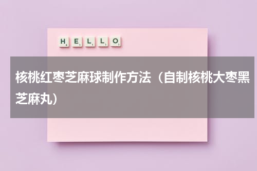 核桃红枣芝麻球制作方法（自制核桃大枣黑芝麻丸）