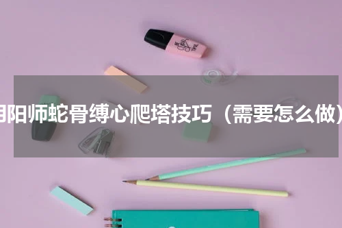 阴阳师蛇骨缚心爬塔技巧（需要怎么做）
