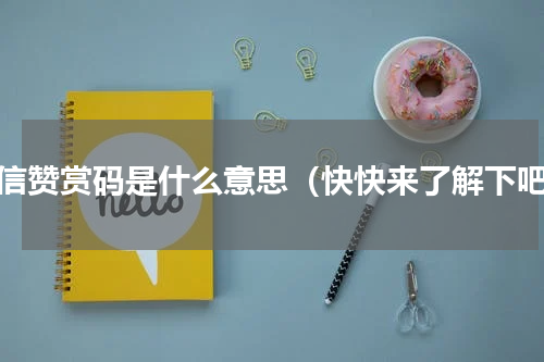 微信赞赏码是什么意思（快快来了解下吧）