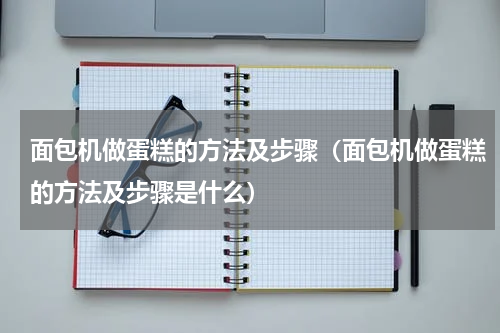 面包机做蛋糕的方法及步骤（面包机做蛋糕的方法及步骤是什么）