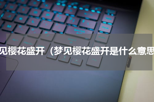梦见樱花盛开（梦见樱花盛开是什么意思）
