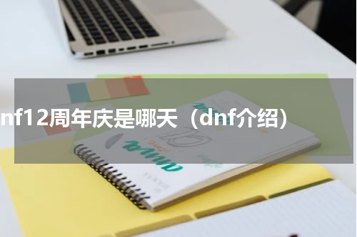 dnf12周年庆是哪天（dnf介绍）